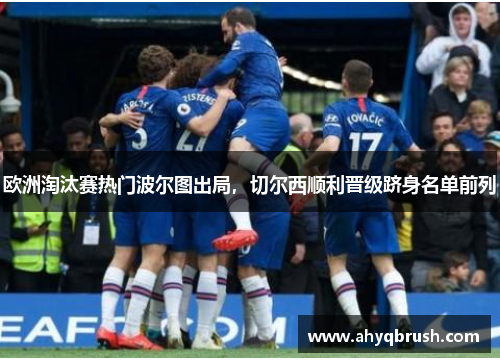 欧洲淘汰赛热门波尔图出局，切尔西顺利晋级跻身名单前列