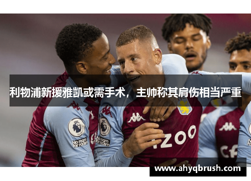 利物浦新援雅凯或需手术，主帅称其肩伤相当严重